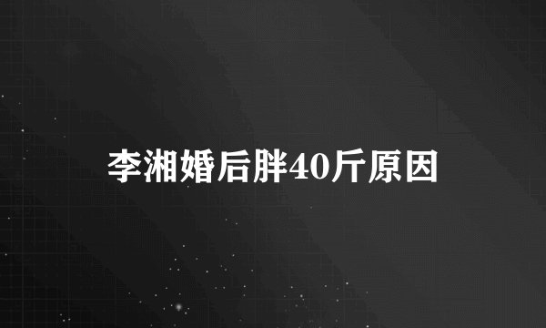 李湘婚后胖40斤原因