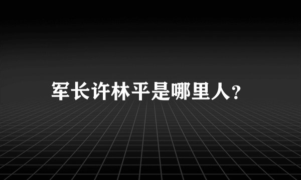 军长许林平是哪里人？