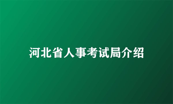 河北省人事考试局介绍