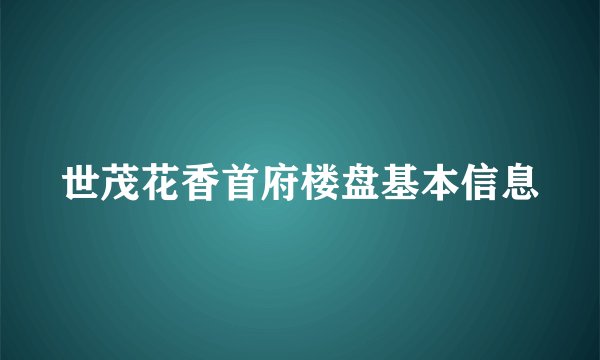 世茂花香首府楼盘基本信息