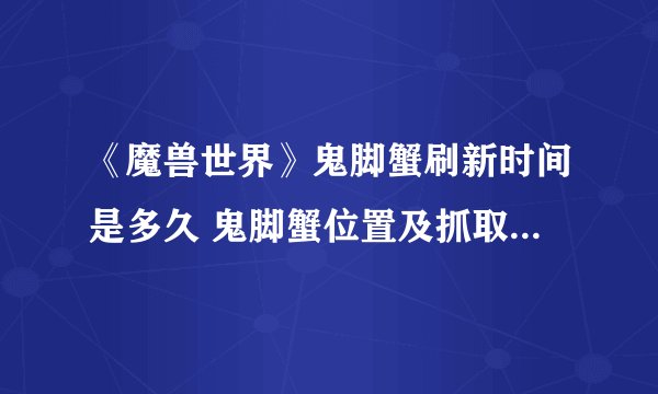 《魔兽世界》鬼脚蟹刷新时间是多久 鬼脚蟹位置及抓取方法分享