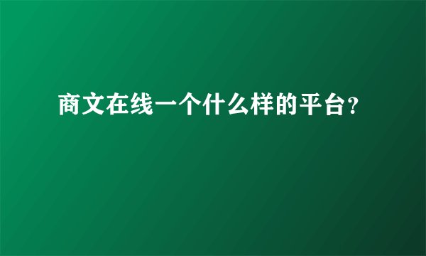 商文在线一个什么样的平台？
