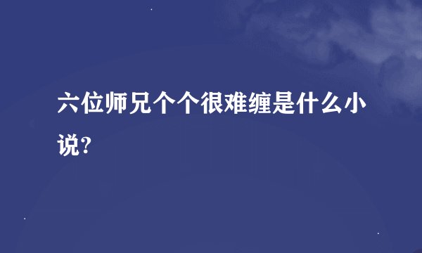 六位师兄个个很难缠是什么小说?