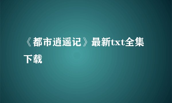 《都市逍遥记》最新txt全集下载