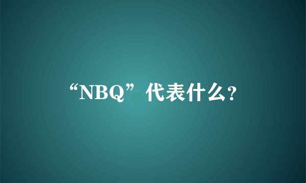 “NBQ”代表什么？