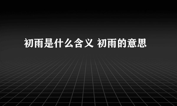 初雨是什么含义 初雨的意思