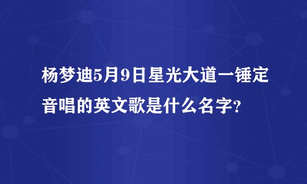 杨梦迪5月9日星光大道一锤定音唱的英文歌是什么名字？
