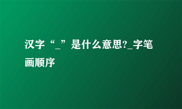 汉字“_”是什么意思?_字笔画顺序