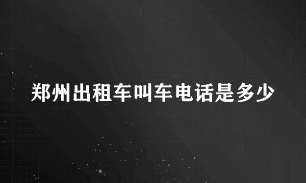 郑州出租车叫车电话是多少