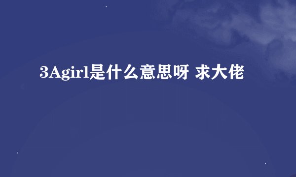 3Agirl是什么意思呀 求大佬