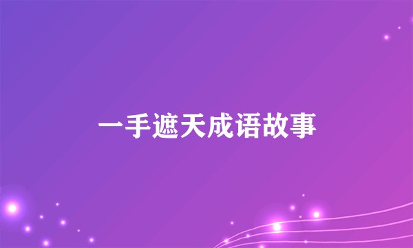 一手遮天成语故事