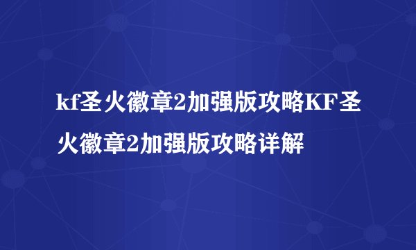 kf圣火徽章2加强版攻略KF圣火徽章2加强版攻略详解
