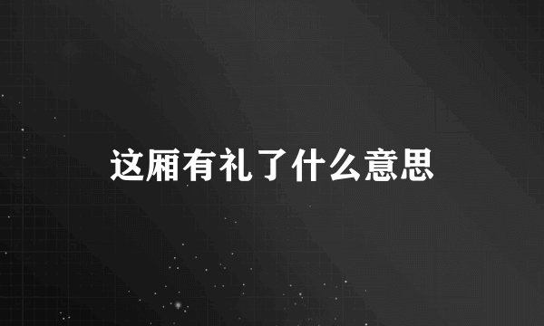 这厢有礼了什么意思