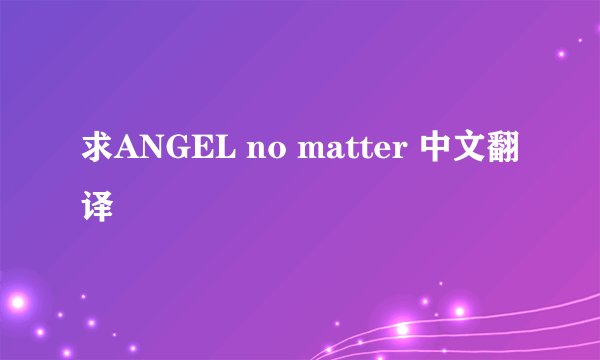 求ANGEL no matter 中文翻译