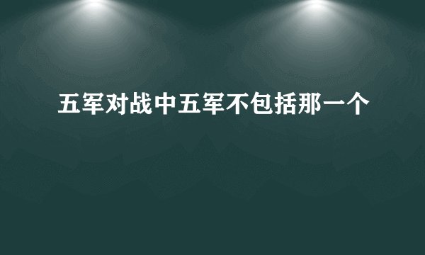 五军对战中五军不包括那一个