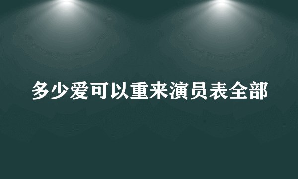 多少爱可以重来演员表全部
