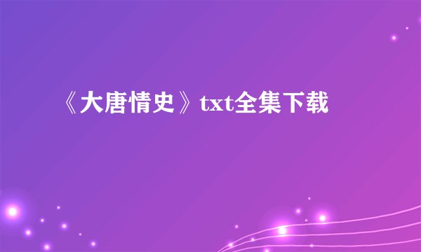 《大唐情史》txt全集下载