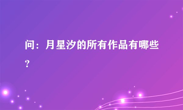 问：月星汐的所有作品有哪些？
