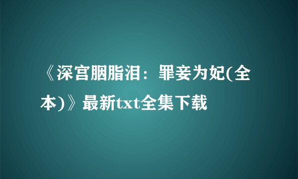 《深宫胭脂泪：罪妾为妃(全本)》最新txt全集下载