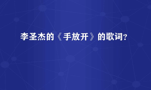 李圣杰的《手放开》的歌词？