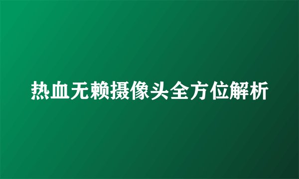 热血无赖摄像头全方位解析