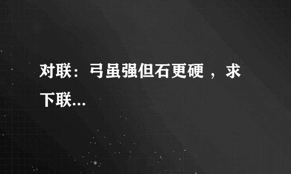 对联：弓虽强但石更硬 ，求下联...