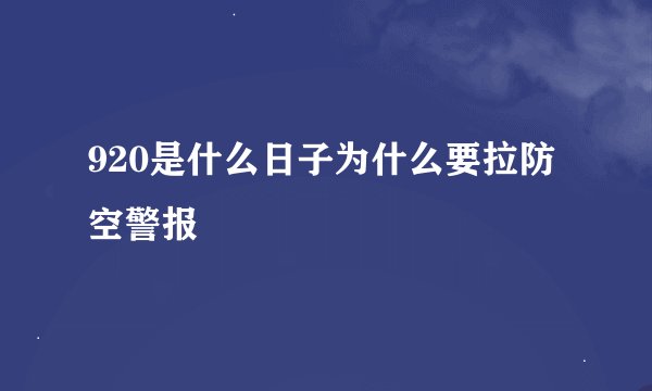 920是什么日子为什么要拉防空警报