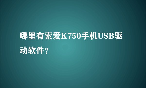哪里有索爱K750手机USB驱动软件？