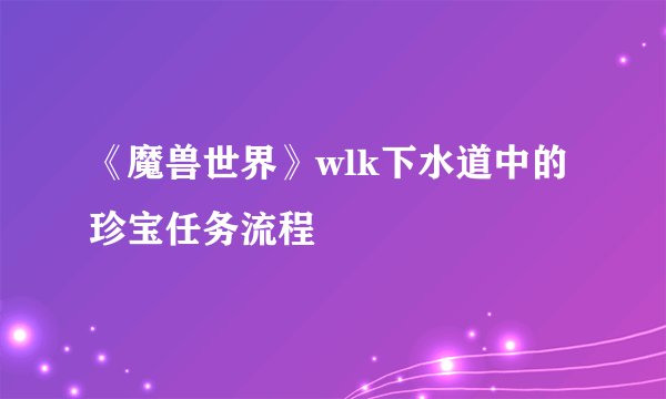 《魔兽世界》wlk下水道中的珍宝任务流程
