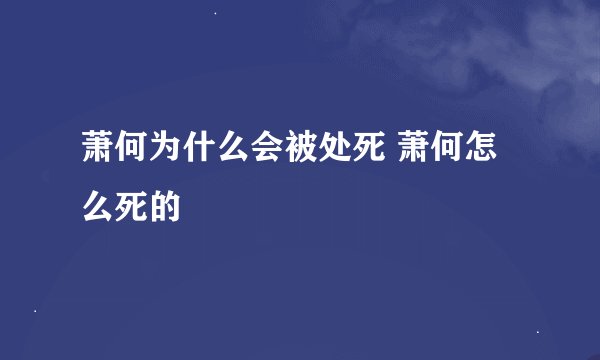 萧何为什么会被处死 萧何怎么死的