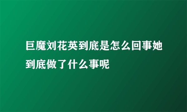 巨魔刘花英到底是怎么回事她到底做了什么事呢