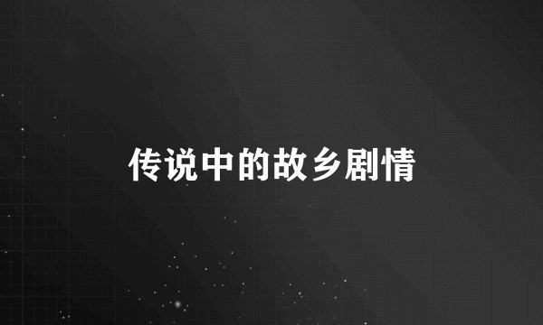 传说中的故乡剧情