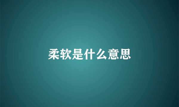柔软是什么意思