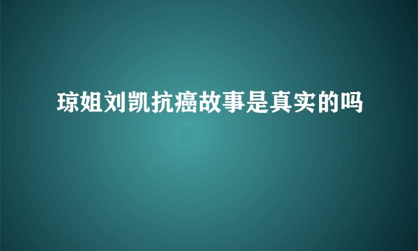 琼姐刘凯抗癌故事是真实的吗