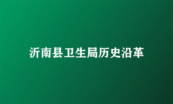 沂南县卫生局历史沿革