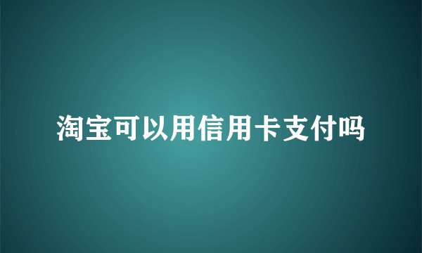 淘宝可以用信用卡支付吗