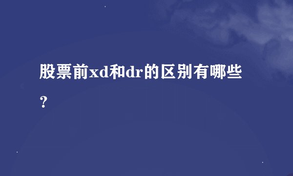 股票前xd和dr的区别有哪些？