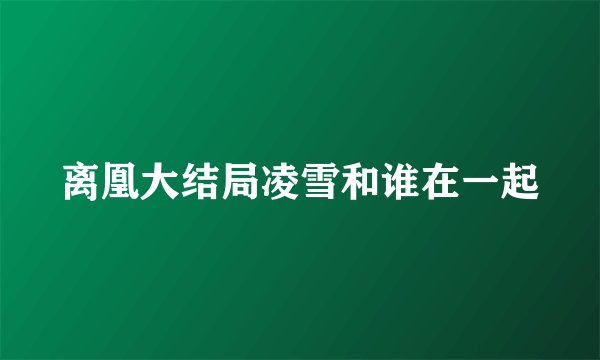 离凰大结局凌雪和谁在一起