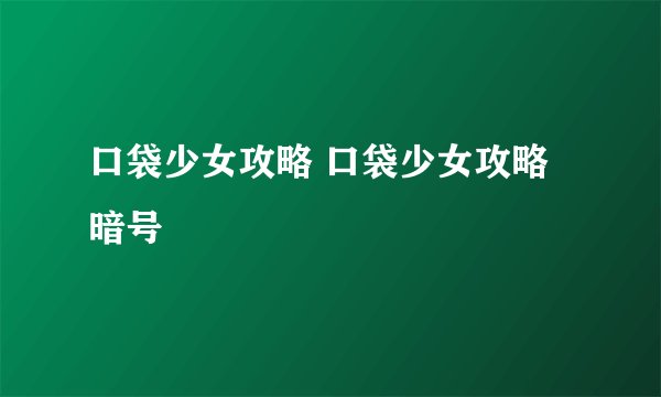 口袋少女攻略 口袋少女攻略暗号