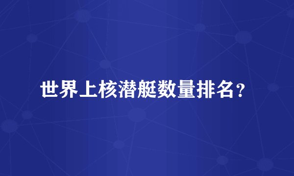 世界上核潜艇数量排名？