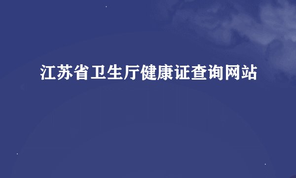 江苏省卫生厅健康证查询网站