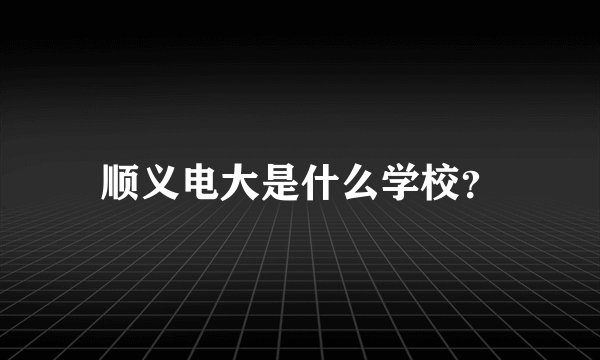 顺义电大是什么学校？