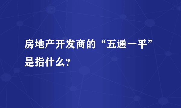 房地产开发商的“五通一平”是指什么？