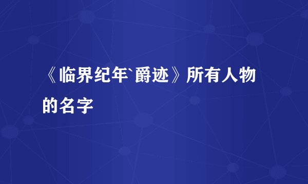 《临界纪年`爵迹》所有人物的名字
