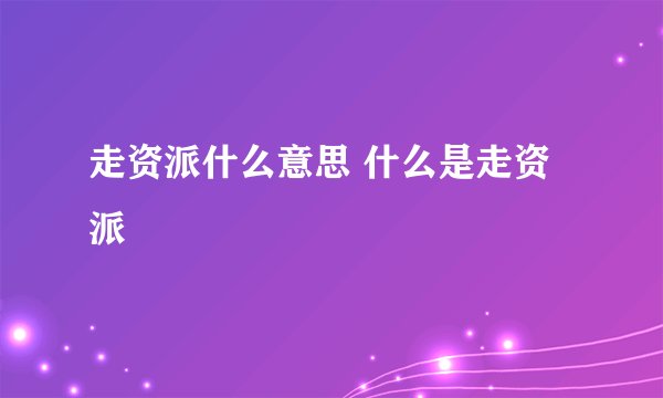 走资派什么意思 什么是走资派