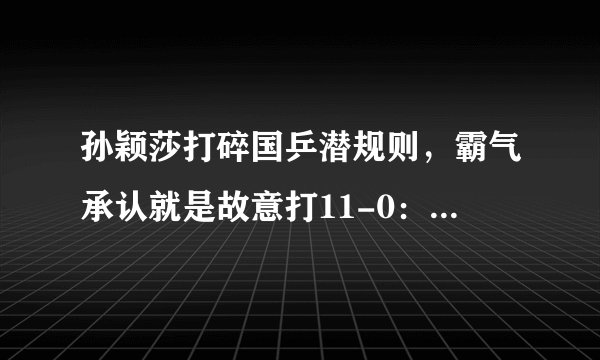 孙颖莎打碎国乒潜规则，霸气承认就是故意打11-0：这才是尊重对手