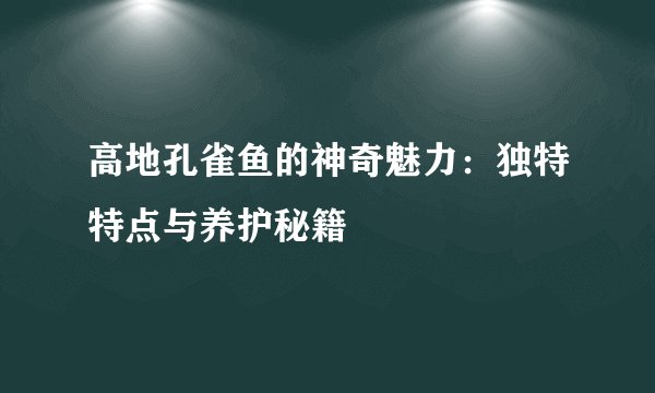 高地孔雀鱼的神奇魅力：独特特点与养护秘籍