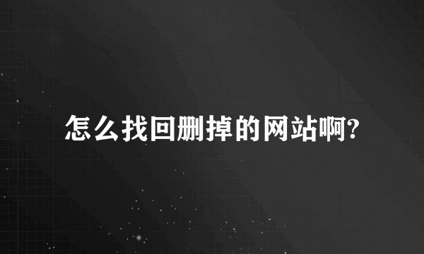 怎么找回删掉的网站啊?