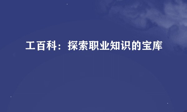 工百科：探索职业知识的宝库