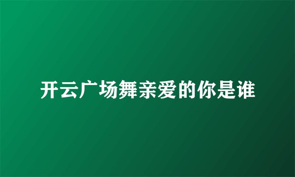 开云广场舞亲爱的你是谁